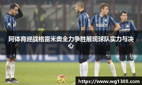 阿体育迎战格雷米奥全力争胜展现球队实力与决心