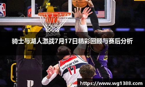 骑士与湖人激战7月17日精彩回顾与赛后分析