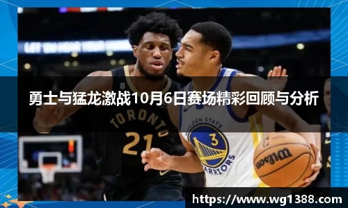 勇士与猛龙激战10月6日赛场精彩回顾与分析