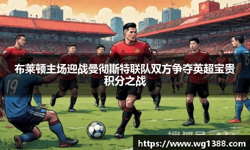 布莱顿主场迎战曼彻斯特联队双方争夺英超宝贵积分之战