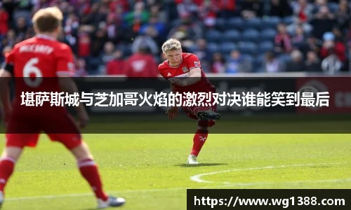 堪萨斯城与芝加哥火焰的激烈对决谁能笑到最后