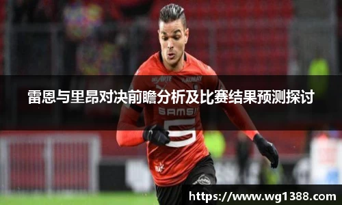 雷恩与里昂对决前瞻分析及比赛结果预测探讨