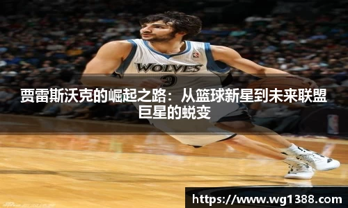 贾雷斯沃克的崛起之路：从篮球新星到未来联盟巨星的蜕变
